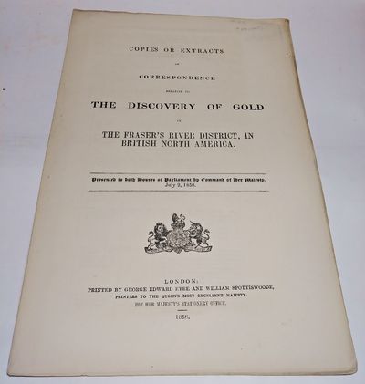 COPIES OR EXTRACTS OF CORRESPONDENCE RELATIVE TO THE DISCOVERY OF GOLD IN THE FRASER'S RIVER DISTRICT